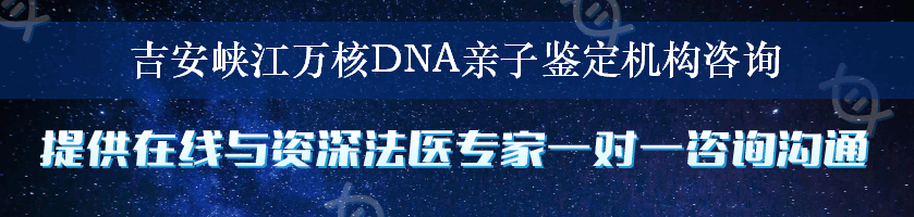 吉安峡江万核DNA亲子鉴定机构咨询